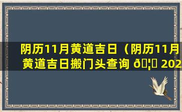 阴历11月黄道吉日（阴历11月黄道吉日搬门头查询 🦟 2023）